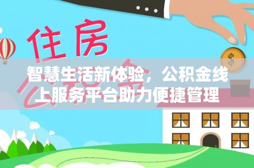 仁和智慧生活新体验，公积金线上服务平台助力便捷管理