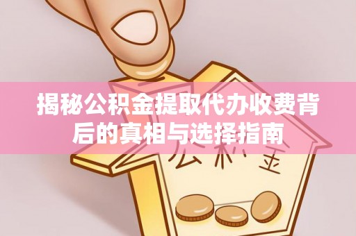 仁和揭秘公积金提取代办收费背后的真相与选择指南