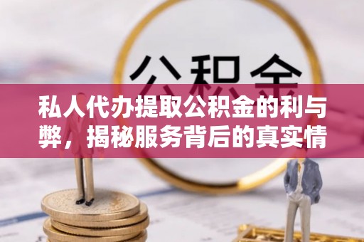 仁和私人代办提取公积金的利与弊，揭秘服务背后的真实情况