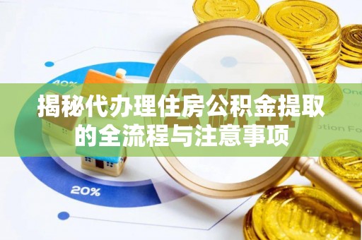 仁和揭秘代办理住房公积金提取的全流程与注意事项