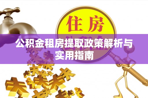 仁和公积金租房提取政策解析与实用指南