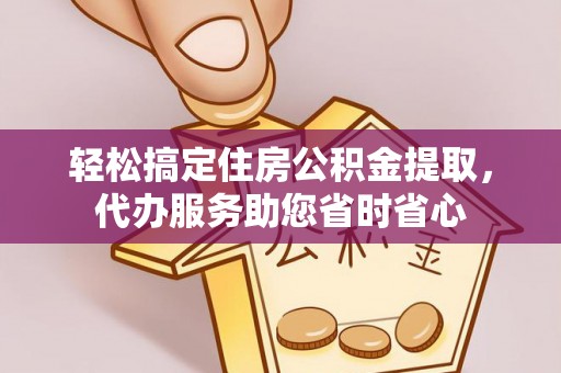 仁和轻松搞定住房公积金提取，代办服务助您省时省心