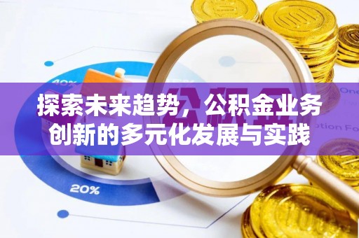 仁和探索未来趋势，公积金业务创新的多元化发展与实践