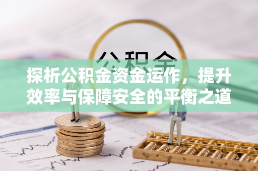 仁和探析公积金资金运作，提升效率与保障安全的平衡之道