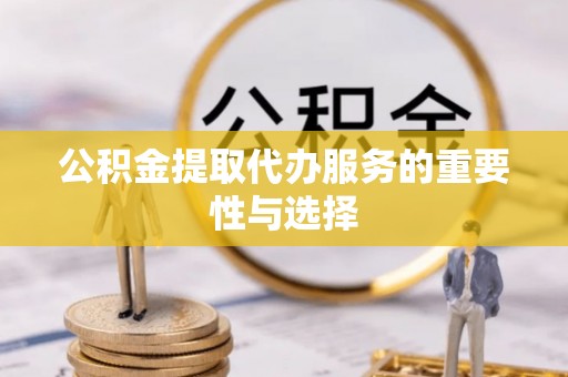 仁和公积金提取代办服务的重要性与选择
