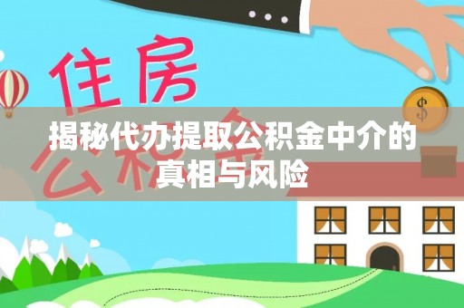 仁和揭秘代办提取公积金中介的真相与风险