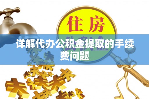 仁和详解代办公积金提取的手续费问题