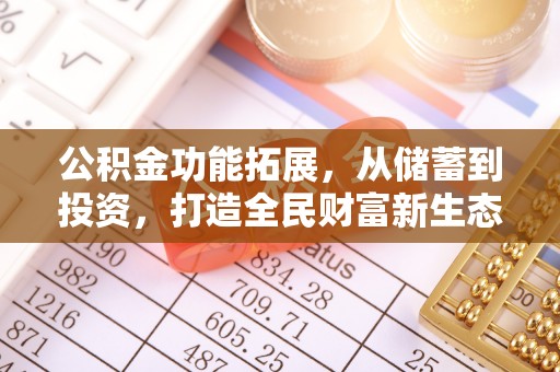 仁和公积金功能拓展，从储蓄到投资，打造全民财富新生态