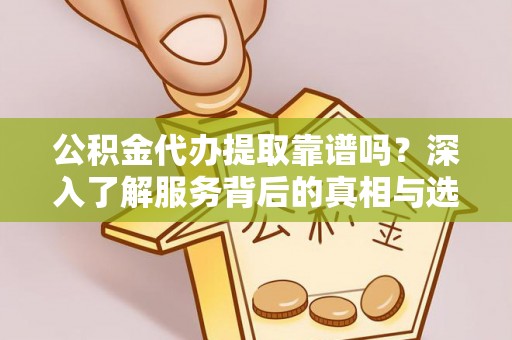 仁和公积金代办提取靠谱吗？深入了解服务背后的真相与选择指南