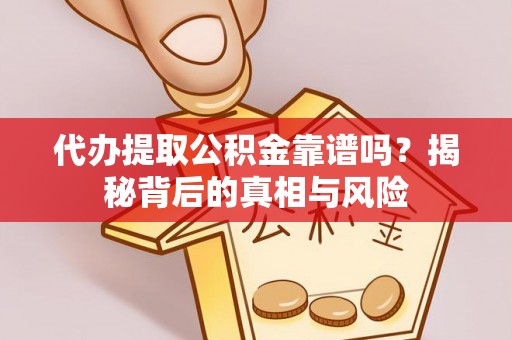 仁和代办提取公积金靠谱吗？揭秘背后的真相与风险