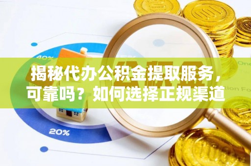 仁和揭秘代办公积金提取服务，可靠吗？如何选择正规渠道？