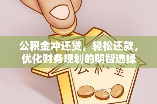 仁和公积金冲还贷，轻松还款，优化财务规划的明智选择