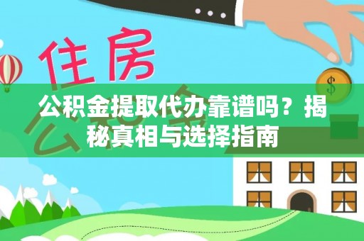 仁和公积金提取代办靠谱吗？揭秘真相与选择指南