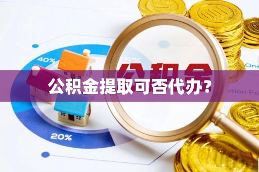 仁和公积金提取可否代办？