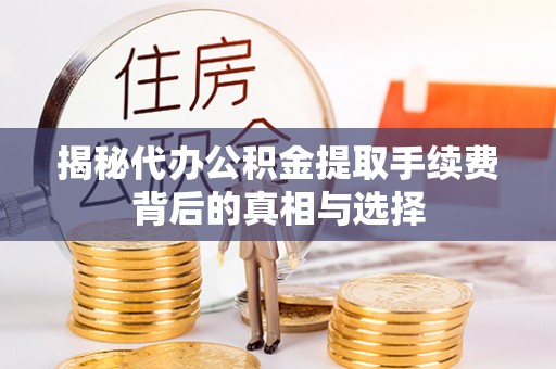 仁和揭秘代办公积金提取手续费背后的真相与选择