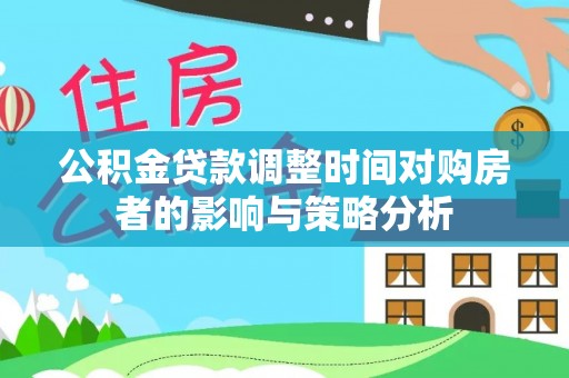 仁和公积金贷款调整时间对购房者的影响与策略分析