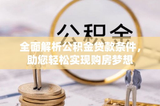 仁和全面解析公积金贷款条件，助您轻松实现购房梦想