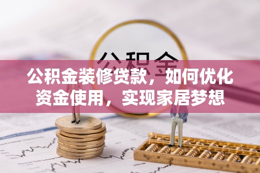 仁和公积金装修贷款，如何优化资金使用，实现家居梦想