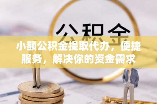 仁和小额公积金提取代办，便捷服务，解决你的资金需求