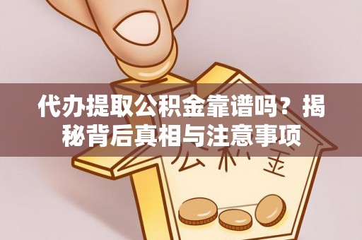 仁和代办提取公积金靠谱吗？揭秘背后真相与注意事项