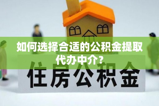 仁和如何选择合适的公积金提取代办中介？