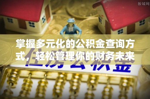 仁和掌握多元化的公积金查询方式，轻松管理你的财务未来