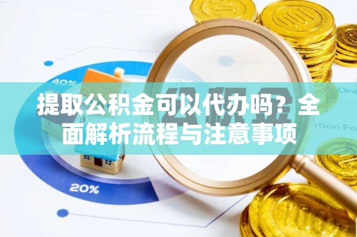 仁和提取公积金可以代办吗？全面解析流程与注意事项