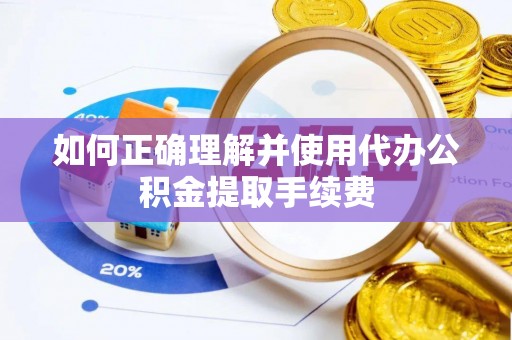 仁和如何正确理解并使用代办公积金提取手续费