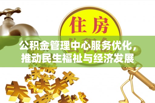 仁和公积金管理中心服务优化，推动民生福祉与经济发展