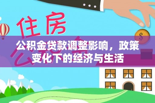 仁和公积金贷款调整影响，政策变化下的经济与生活