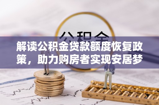 仁和解读公积金贷款额度恢复政策，助力购房者实现安居梦想