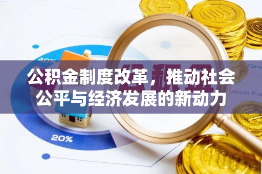 仁和公积金制度改革，推动社会公平与经济发展的新动力