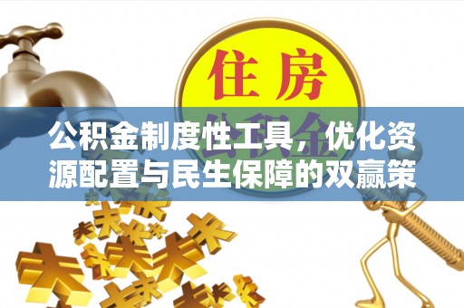 仁和公积金制度性工具，优化资源配置与民生保障的双赢策略