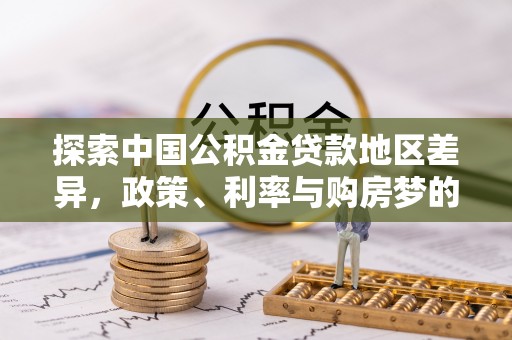 仁和探索中国公积金贷款地区差异，政策、利率与购房梦的交织