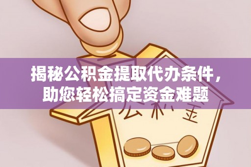 仁和揭秘公积金提取代办条件，助您轻松搞定资金难题