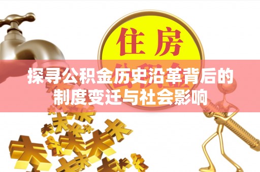 仁和探寻公积金历史沿革背后的制度变迁与社会影响