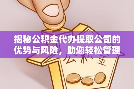 仁和揭秘公积金代办提取公司的优势与风险，助您轻松管理财务