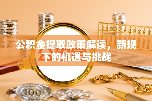 仁和公积金提取政策解读，新规下的机遇与挑战