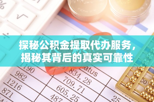 仁和探秘公积金提取代办服务，揭秘其背后的真实可靠性