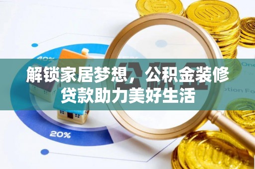 仁和解锁家居梦想，公积金装修贷款助力美好生活