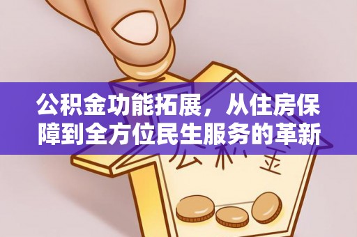 仁和公积金功能拓展，从住房保障到全方位民生服务的革新之路