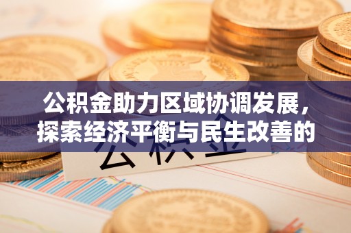 仁和公积金助力区域协调发展，探索经济平衡与民生改善的新路径