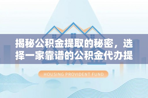 仁和揭秘公积金提取的秘密，选择一家靠谱的公积金代办提取公司的重要性