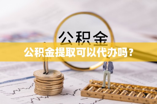 仁和公积金提取可以代办吗？