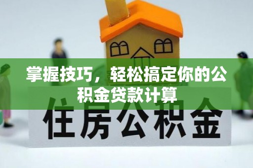 仁和掌握技巧，轻松搞定你的公积金贷款计算