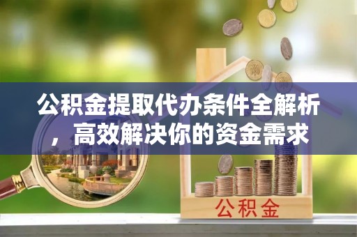 仁和公积金提取代办条件全解析，高效解决你的资金需求