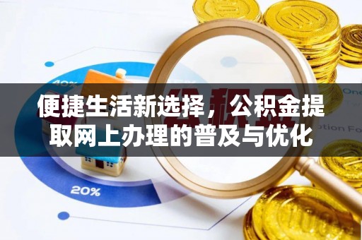 仁和便捷生活新选择，公积金提取网上办理的普及与优化