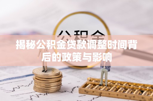 仁和揭秘公积金贷款调整时间背后的政策与影响