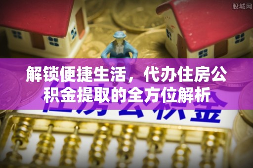 仁和解锁便捷生活，代办住房公积金提取的全方位解析
