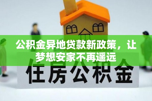仁和公积金异地贷款新政策，让梦想安家不再遥远